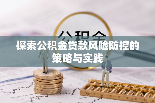 宁德探索公积金贷款风险防控的策略与实践