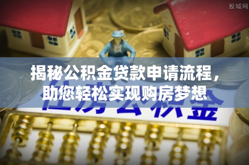 宁德揭秘公积金贷款申请流程，助您轻松实现购房梦想