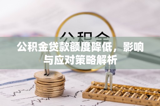 宁德公积金贷款额度降低，影响与应对策略解析