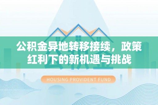 宁德公积金异地转移接续，政策红利下的新机遇与挑战