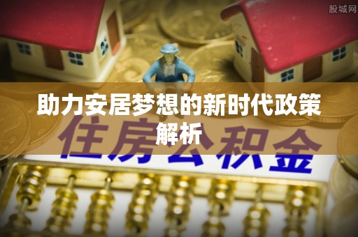 宁德助力安居梦想的新时代政策解析