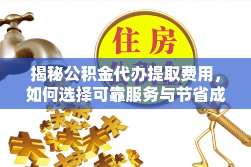宁德揭秘公积金代办提取费用，如何选择可靠服务与节省成本