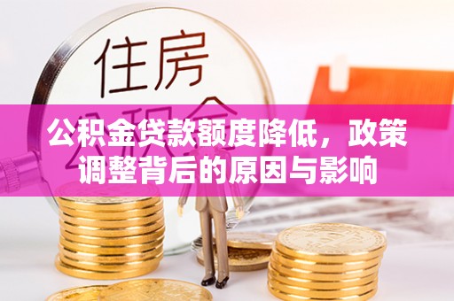 宁德公积金贷款额度降低，政策调整背后的原因与影响