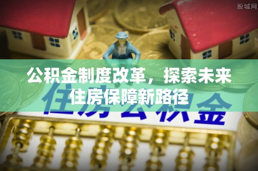 宁德公积金制度改革，探索未来住房保障新路径