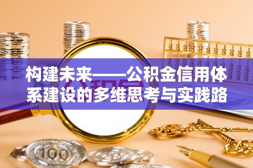 宁德构建未来——公积金信用体系建设的多维思考与实践路径