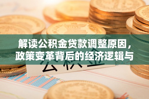宁德解读公积金贷款调整原因，政策变革背后的经济逻辑与民生影响